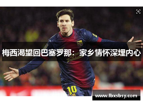 梅西渴望回巴塞罗那：家乡情怀深埋内心